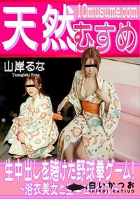 【天然むすめ 生中出しを賭けた野球拳ゲーム! ~浴衣美女と生中セックス!】の一覧画像