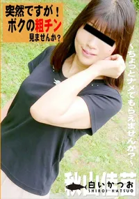 【突然ですが!ボクの粗チン見ませんか～ ちょっとナメてもらえませんか～】の一覧画像