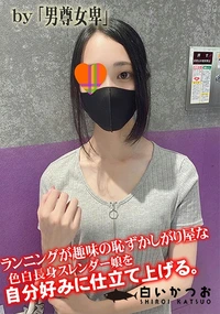 【ランニングが趣味の恥ずかしがり屋な色白長身スレンダー娘を自分好みに仕立て上げる。】の一覧画像